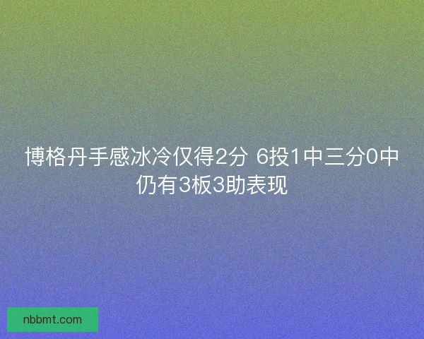 博格丹手感冰冷仅得2分 6投1中三分0中仍有3板3助表现