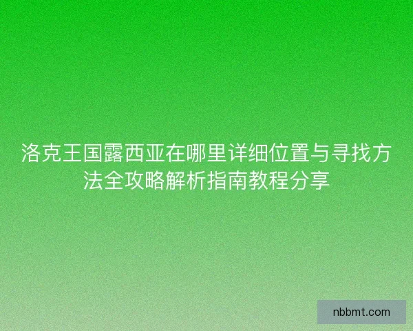 洛克王国露西亚在哪里详细位置与寻找方法全攻略解析指南教程分享